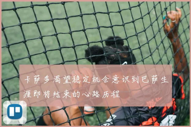卡萨多渴望稳定机会意识到巴萨生涯即将结束的心路历程