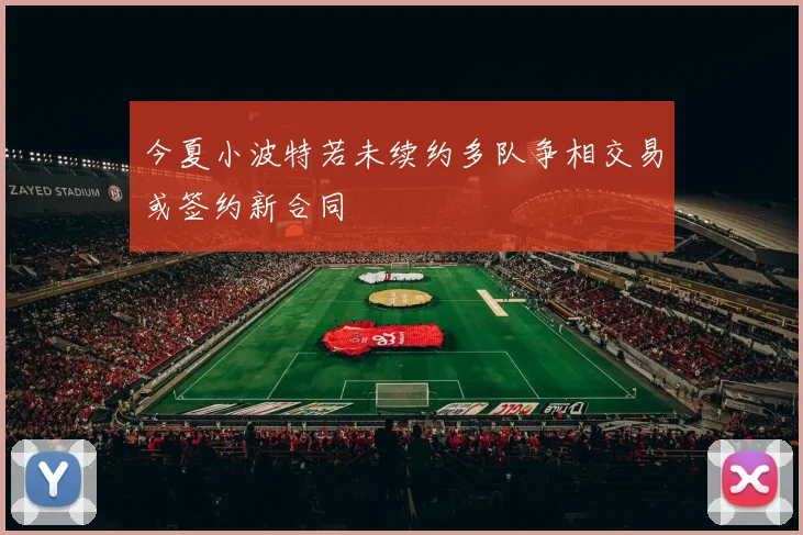 今夏小波特若未续约多队争相交易或签约新合同