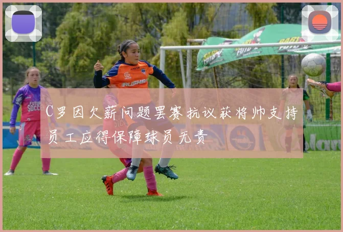 C罗因欠薪问题罢赛抗议获将帅支持员工应得保障球员无责