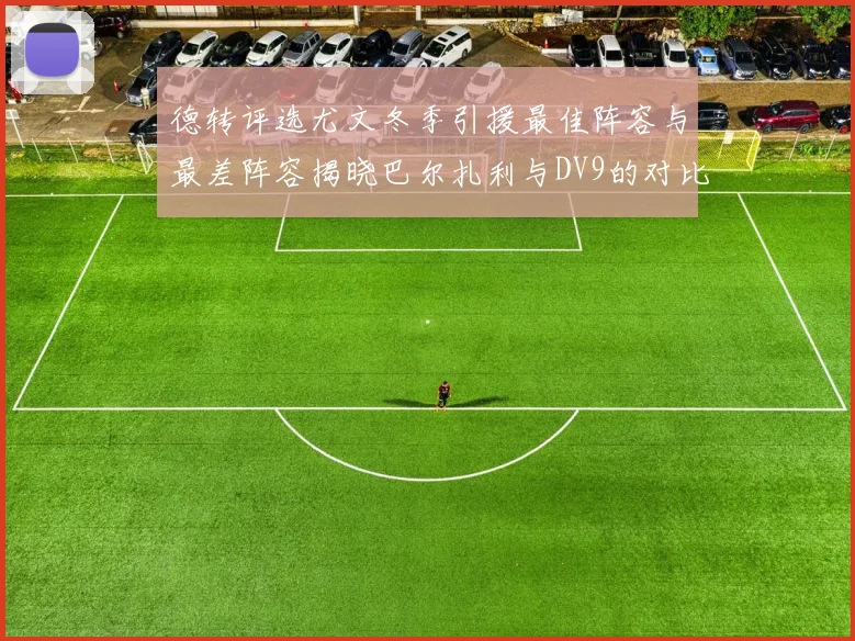 德转评选尤文冬季引援最佳阵容与最差阵容揭晓巴尔扎利与DV9的对比分析