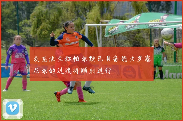 麦克法兰称帕尔默已具备能力罗塞尼尔的过渡将顺利进行