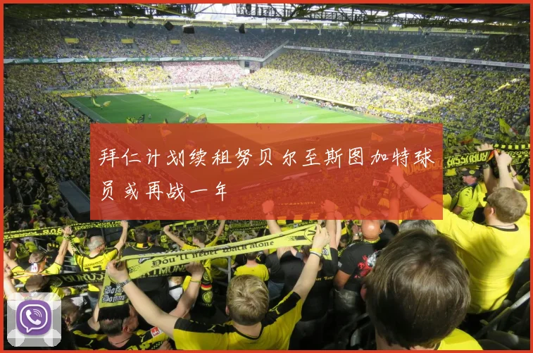 拜仁计划续租努贝尔至斯图加特球员或再战一年