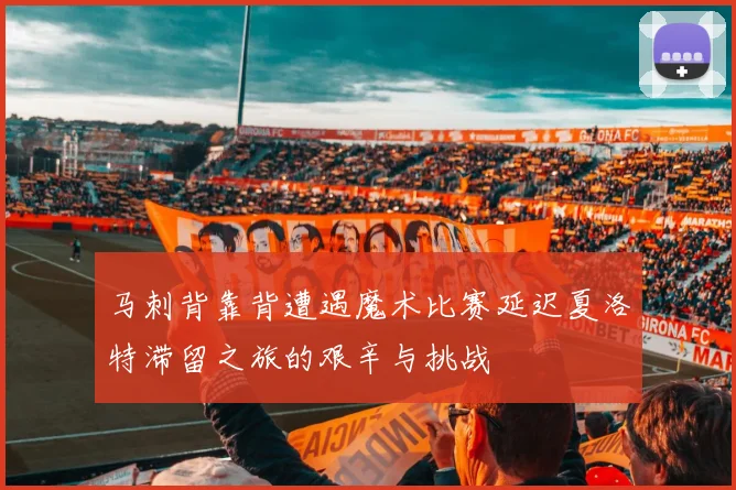 马刺背靠背遭遇魔术比赛延迟夏洛特滞留之旅的艰辛与挑战